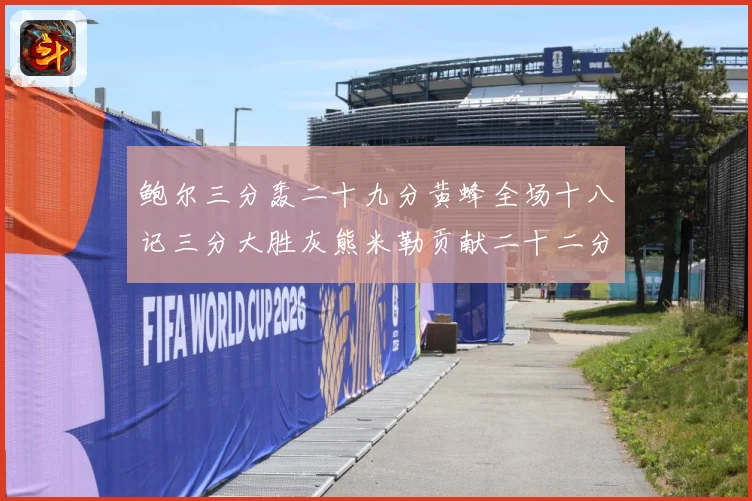 鲍尔三分轰二十九分黄蜂全场十八记三分大胜灰熊米勒贡献二十二分成长观察：最新赛事动态与深度分析