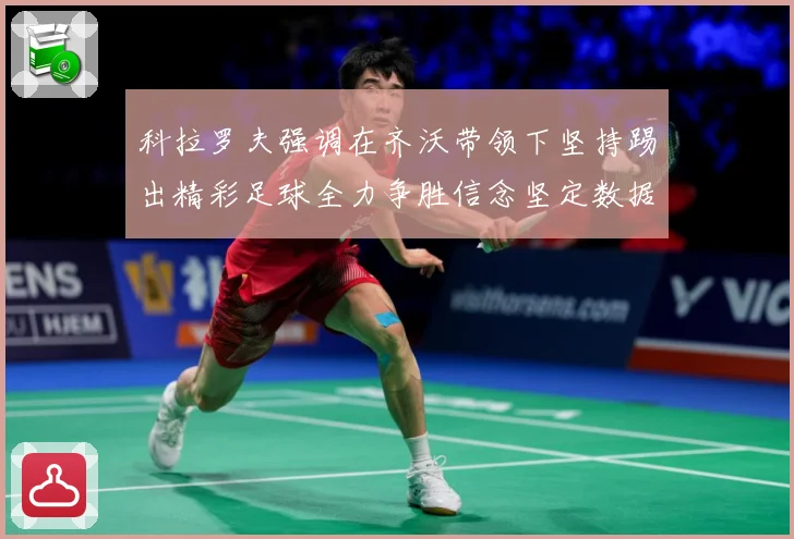 科拉罗夫强调在齐沃带领下坚持踢出精彩足球全力争胜信念坚定数据研判：最新赛事动态与深度分析