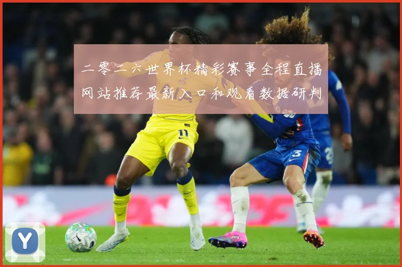 二零二六世界杯精彩赛事全程直播网站推荐最新入口和观看数据研判：最新赛事动态与深度分析