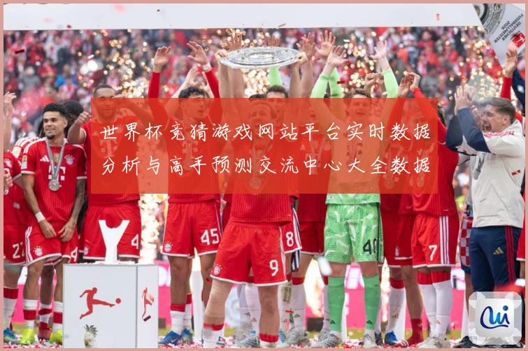 世界杯竞猜游戏网站平台实时数据分析与高手预测交流中心大全数据研判：最新赛事动态与深度分析