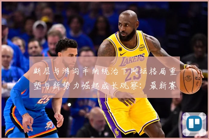 断层与鸿沟辛纳统治下网坛格局重塑与新势力崛起成长观察：最新赛事动态与深度分析