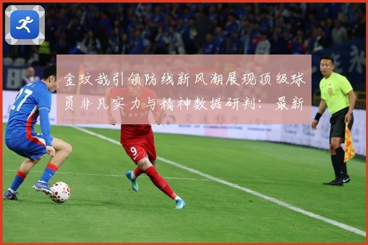 金玟哉引领防线新风潮展现顶级球员非凡实力与精神数据研判：最新赛事动态与深度分析