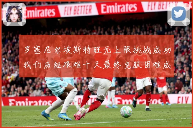 罗塞尼尔埃斯特旺无上限挑战成功我们历经艰难十天最终克服困难成长观察：最新赛事动态与深度分析