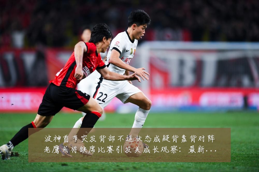 波神首节突发背部不适状态成疑背靠背对阵老鹰或将缺席比赛引发关成长观察:最新赛事动态与深度分析