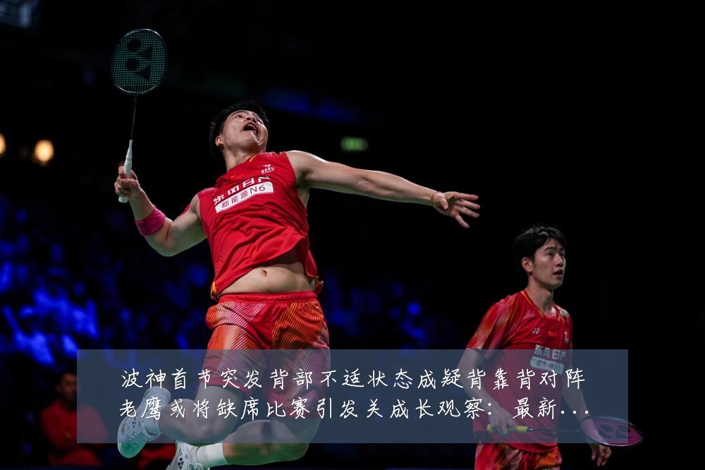 波神首节突发背部不适状态成疑背靠背对阵老鹰或将缺席比赛引发关成长观察:最新赛事动态与深度分析