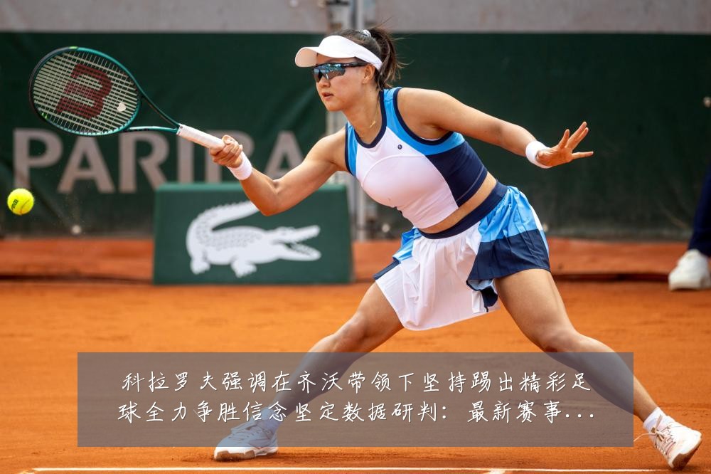 科拉罗夫强调在齐沃带领下坚持踢出精彩足球全力争胜信念坚定数据研判:最新赛事动态与深度分析