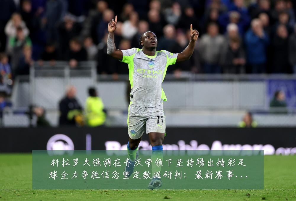 科拉罗夫强调在齐沃带领下坚持踢出精彩足球全力争胜信念坚定数据研判:最新赛事动态与深度分析