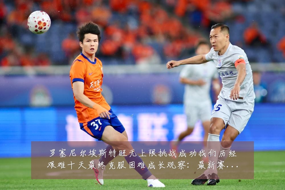 罗塞尼尔埃斯特旺无上限挑战成功我们历经艰难十天最终克服困难成长观察:最新赛事动态与深度分析