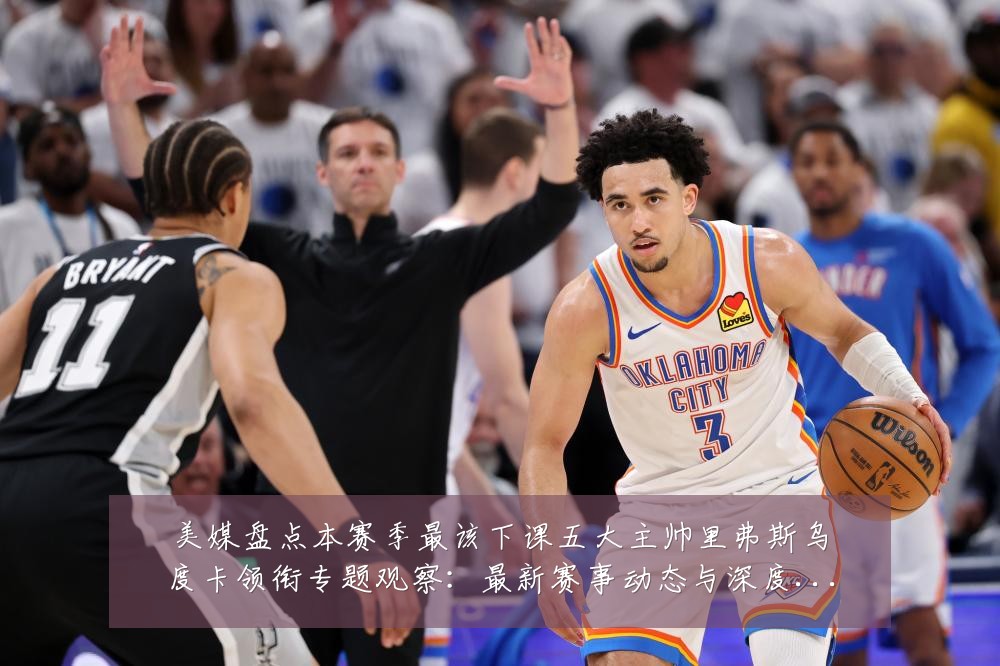 美媒盘点本赛季最该下课五大主帅里弗斯乌度卡领衔专题观察:最新赛事动态与深度分析