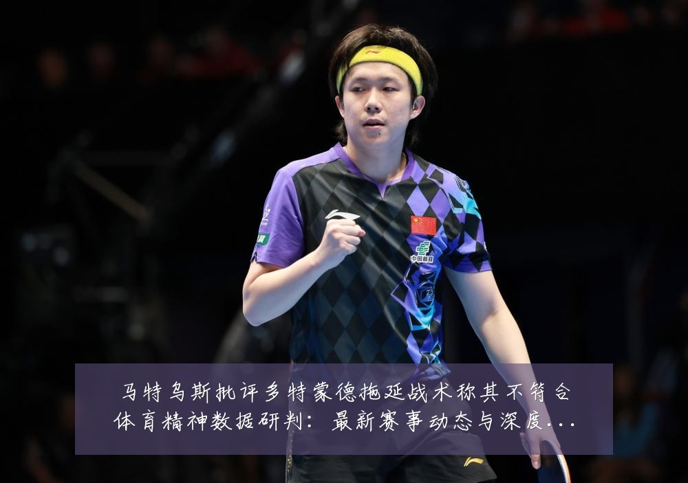 马特乌斯批评多特蒙德拖延战术称其不符合体育精神数据研判:最新赛事动态与深度分析
