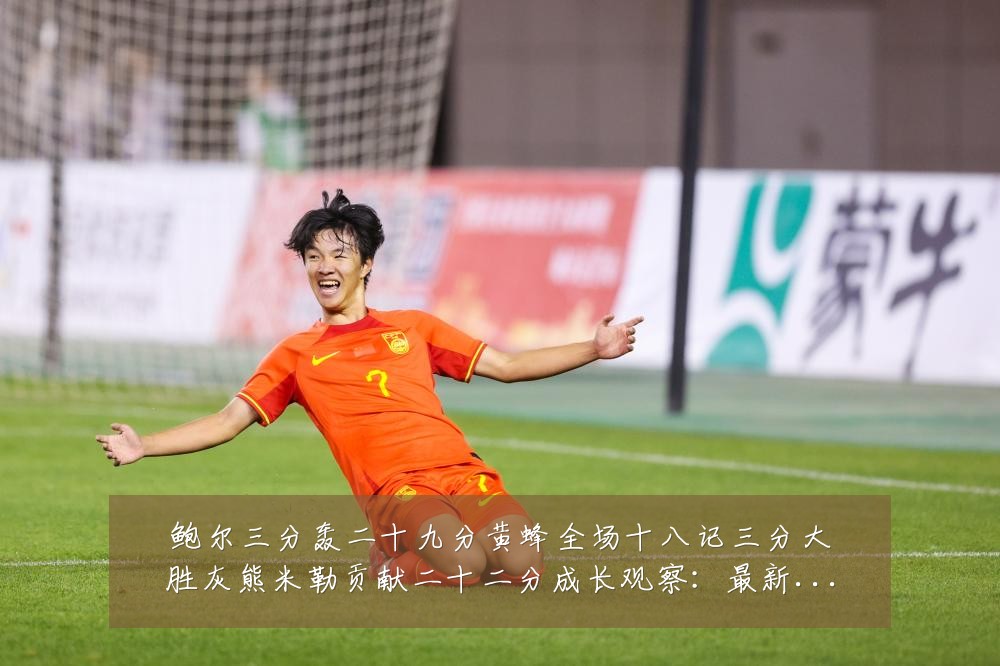 鲍尔三分轰二十九分黄蜂全场十八记三分大胜灰熊米勒贡献二十二分成长观察：最新赛事动态与深度分析